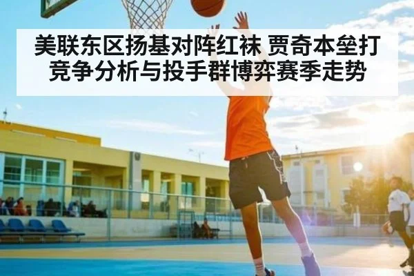 美联东区扬基对阵红袜 贾奇本垒打竞争分析与投手群博弈赛季走势 | kaiyun sports